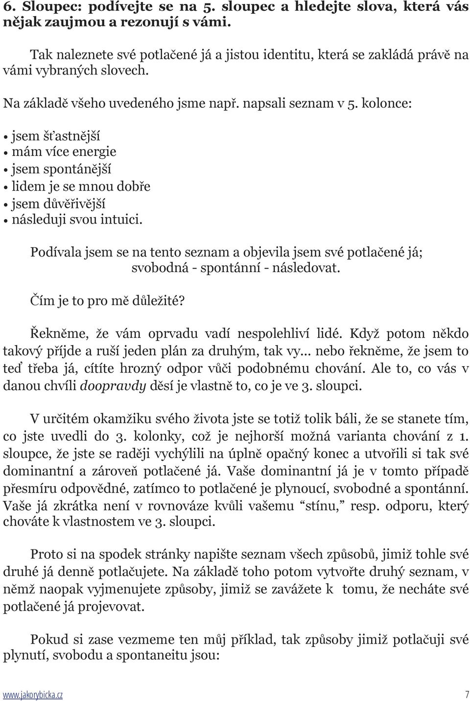 Podívala jsem se na tento seznam a objevila jsem své potlačené já; svobodná - spontánní - následovat. Čím je to pro mě důležité? Řekněme, že vám oprvadu vadí nespolehliví lidé.