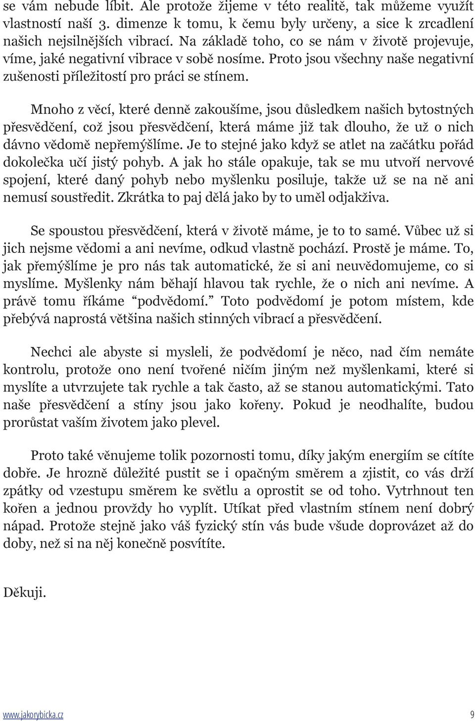 Mnoho z věcí, které denně zakoušíme, jsou důsledkem našich bytostných přesvědčení, což jsou přesvědčení, která máme již tak dlouho, že už o nich dávno vědomě nepřemýšlíme.