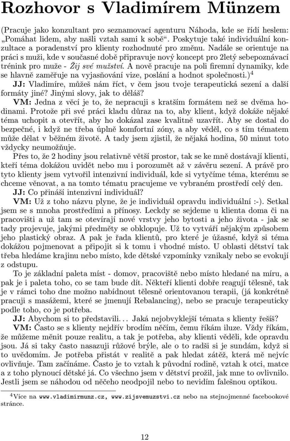 Nadále se orientuje na práci s muži, kde v současné době připravuje nový koncept pro 2letý sebepoznávací tréninkpromuže-žijsvémužství.