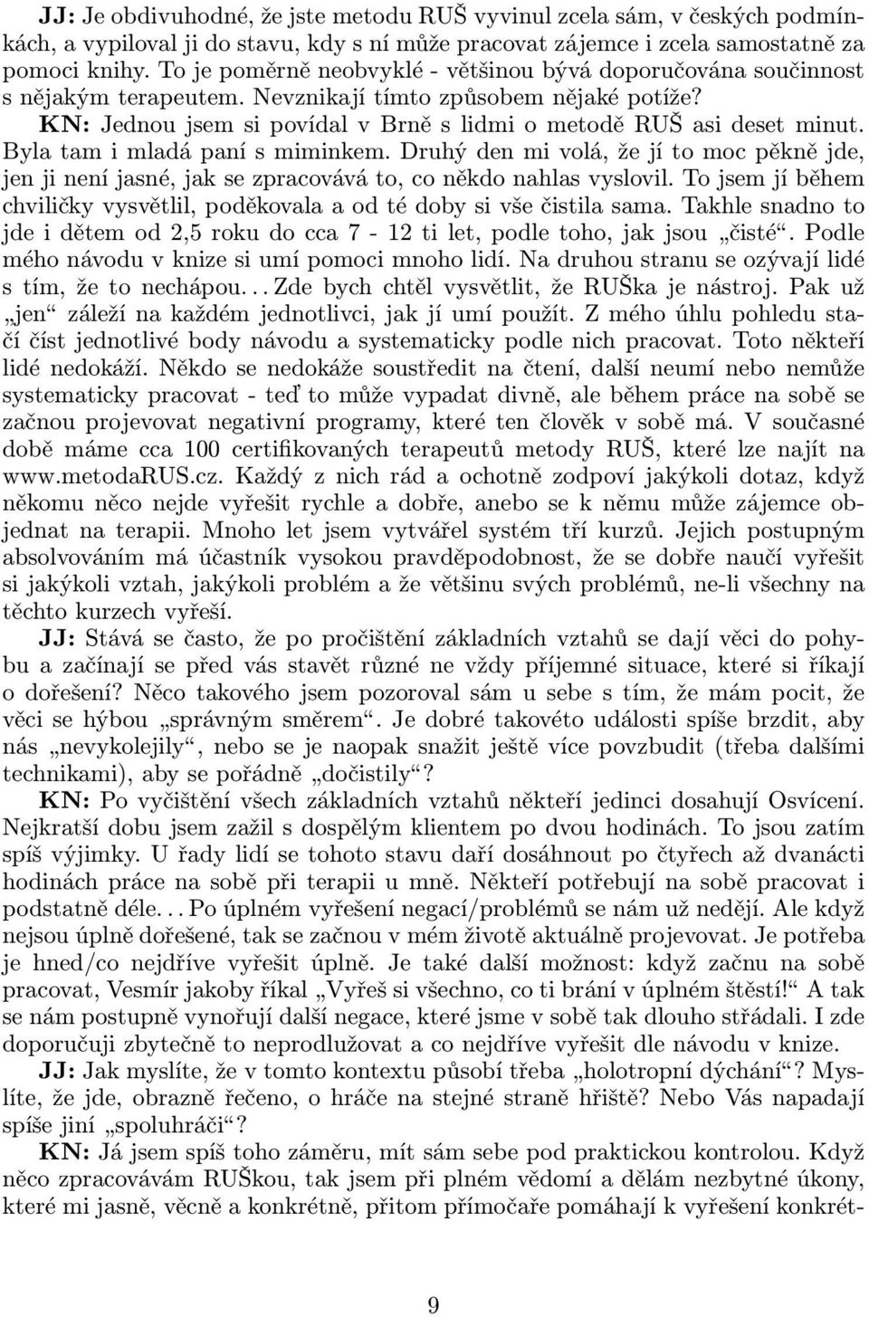 Bylatamimladápanísmiminkem.Druhýdenmivolá,žejítomocpěknějde, jenjineníjasné,jaksezpracováváto,coněkdonahlasvyslovil.tojsemjíběhem chviličky vysvětlil, poděkovala a od té doby si vše čistila sama.