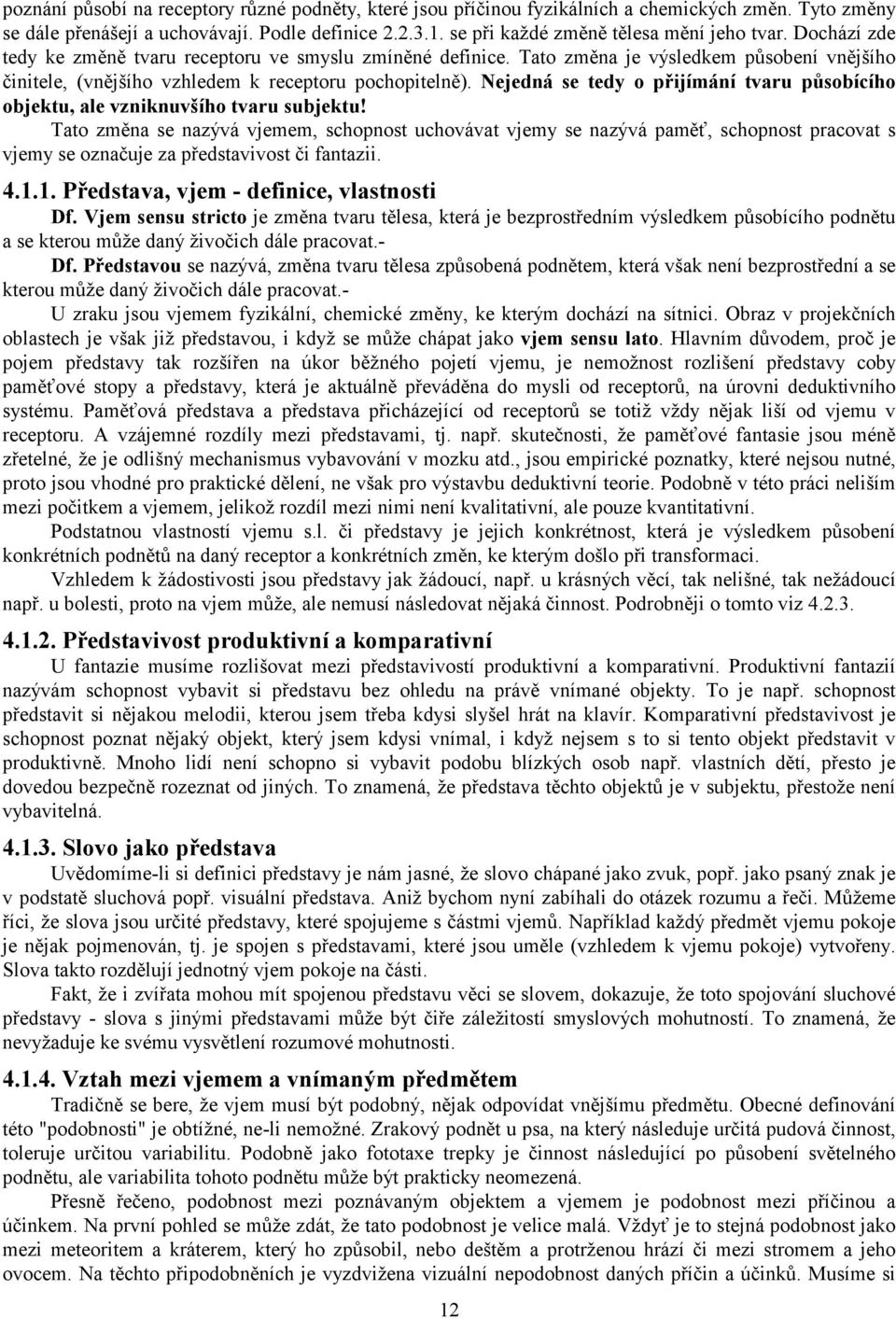 Tato změna je výsledkem působení vnějšího činitele, (vnějšího vzhledem k receptoru pochopitelně). Nejedná se tedy o přijímání tvaru působícího objektu, ale vzniknuvšího tvaru subjektu!