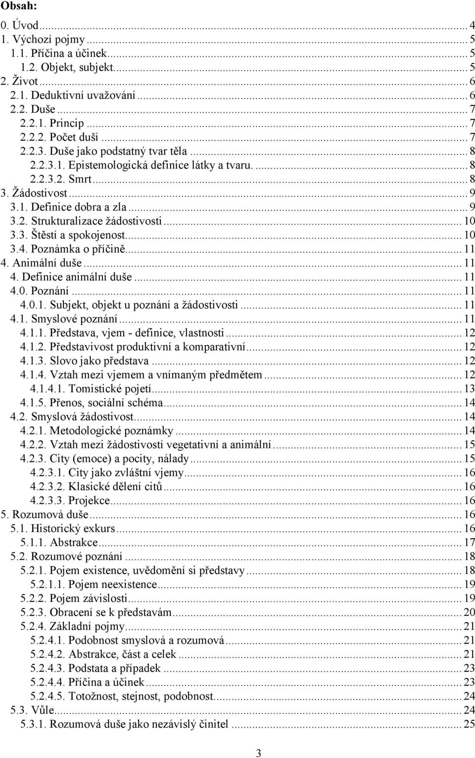 3. Štěstí a spokojenost... 10 3.4. Poznámka o příčině... 11 4. Animální duše... 11 4. Definice animální duše... 11 4.0. Poznání... 11 4.0.1. Subjekt, objekt u poznání a žádostivosti...11 4.1. Smyslové poznání.