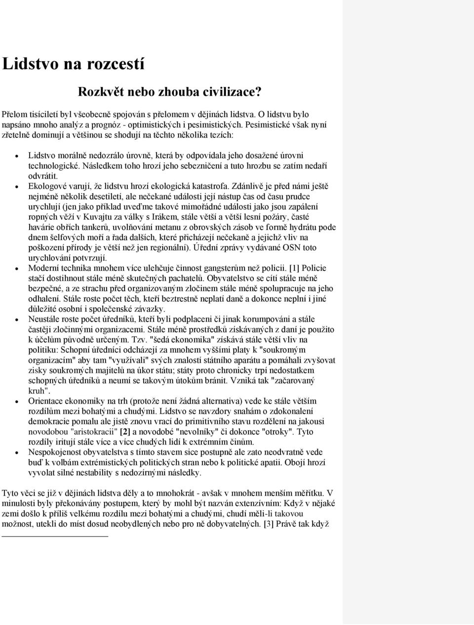 Pesimistické však nyní zřetelně dominují a většinou se shodují na těchto několika tezích: Lidstvo morálně nedozrálo úrovně, která by odpovídala jeho dosažené úrovni technologické.