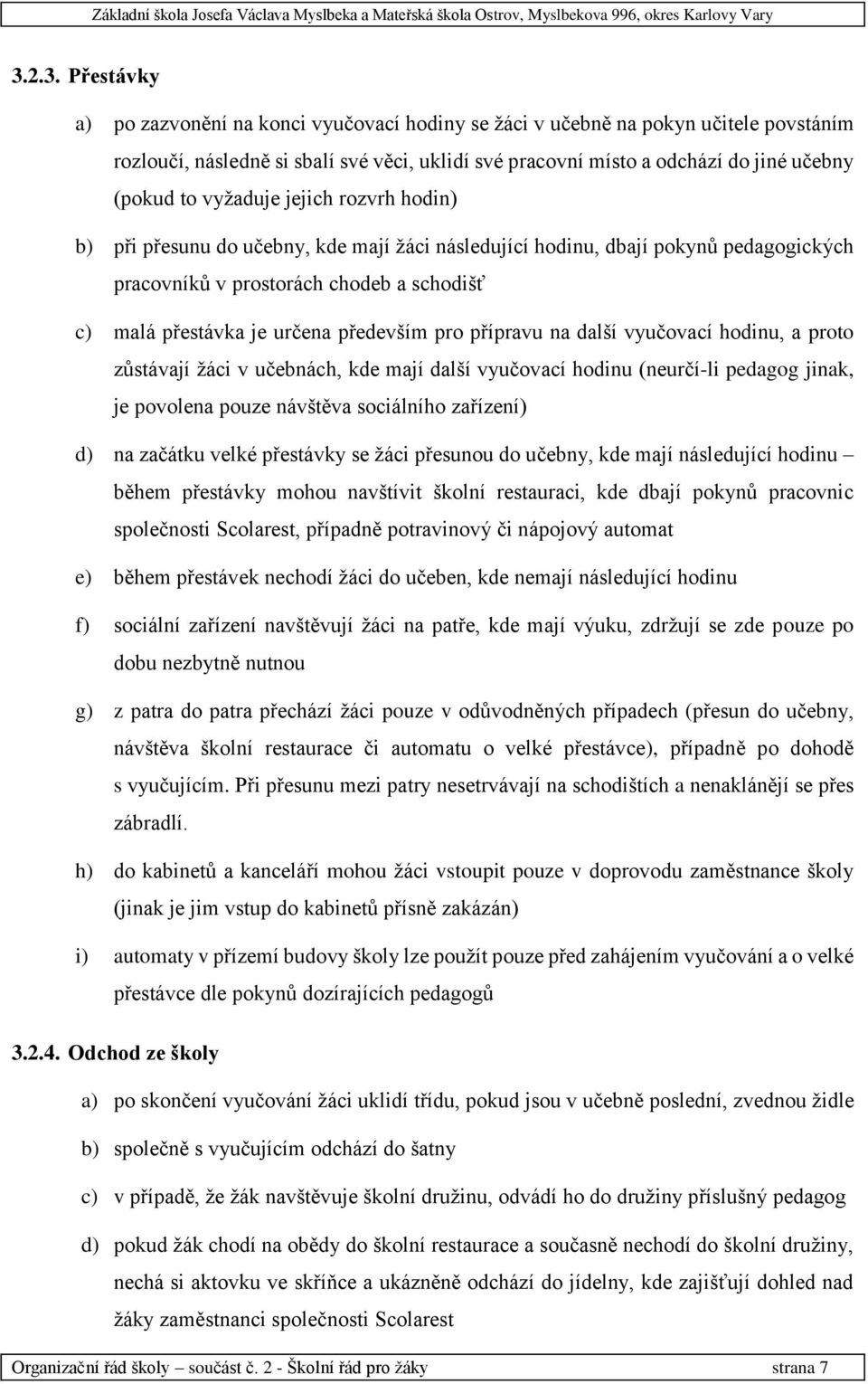 pro přípravu na další vyučovací hodinu, a proto zůstávají žáci v učebnách, kde mají další vyučovací hodinu (neurčí-li pedagog jinak, je povolena pouze návštěva sociálního zařízení) d) na začátku