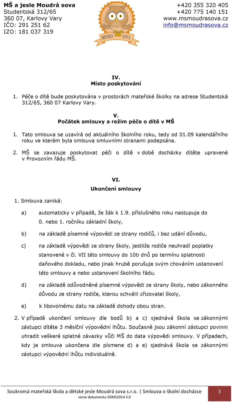 MŠ se zavazuje poskytovat péči o dítě v době docházky dítěte upravené v Provozním řádu MŠ. VI. Ukončení smlouvy 1. Smlouva zaniká: a) automaticky v případě, že žák k 1.9.