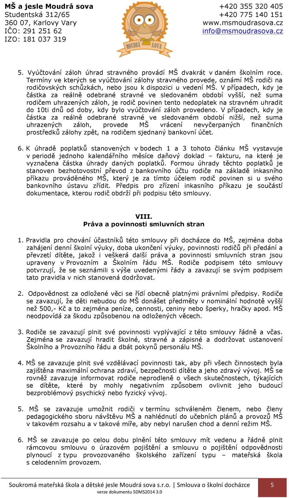 V případech, kdy je částka za reálně odebrané stravné ve sledovaném období vyšší, než suma rodičem uhrazených záloh, je rodič povinen tento nedoplatek na stravném uhradit do 10ti dnů od doby, kdy