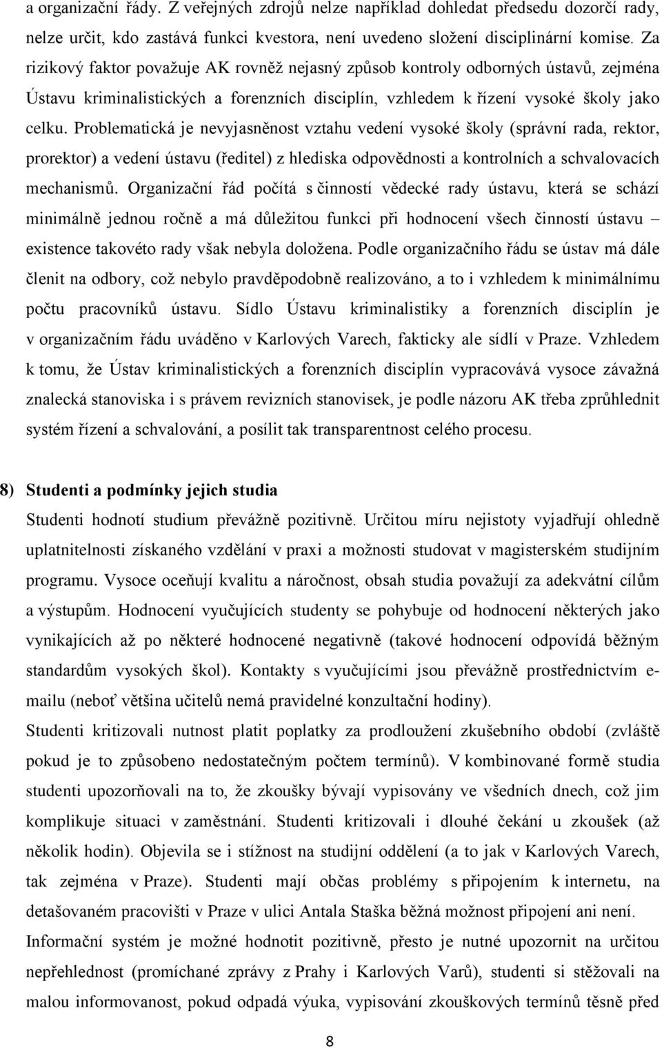 Problematická je nevyjasněnost vztahu vedení vysoké školy (správní rada, rektor, prorektor) a vedení ústavu (ředitel) z hlediska odpovědnosti a kontrolních a schvalovacích mechanismů.