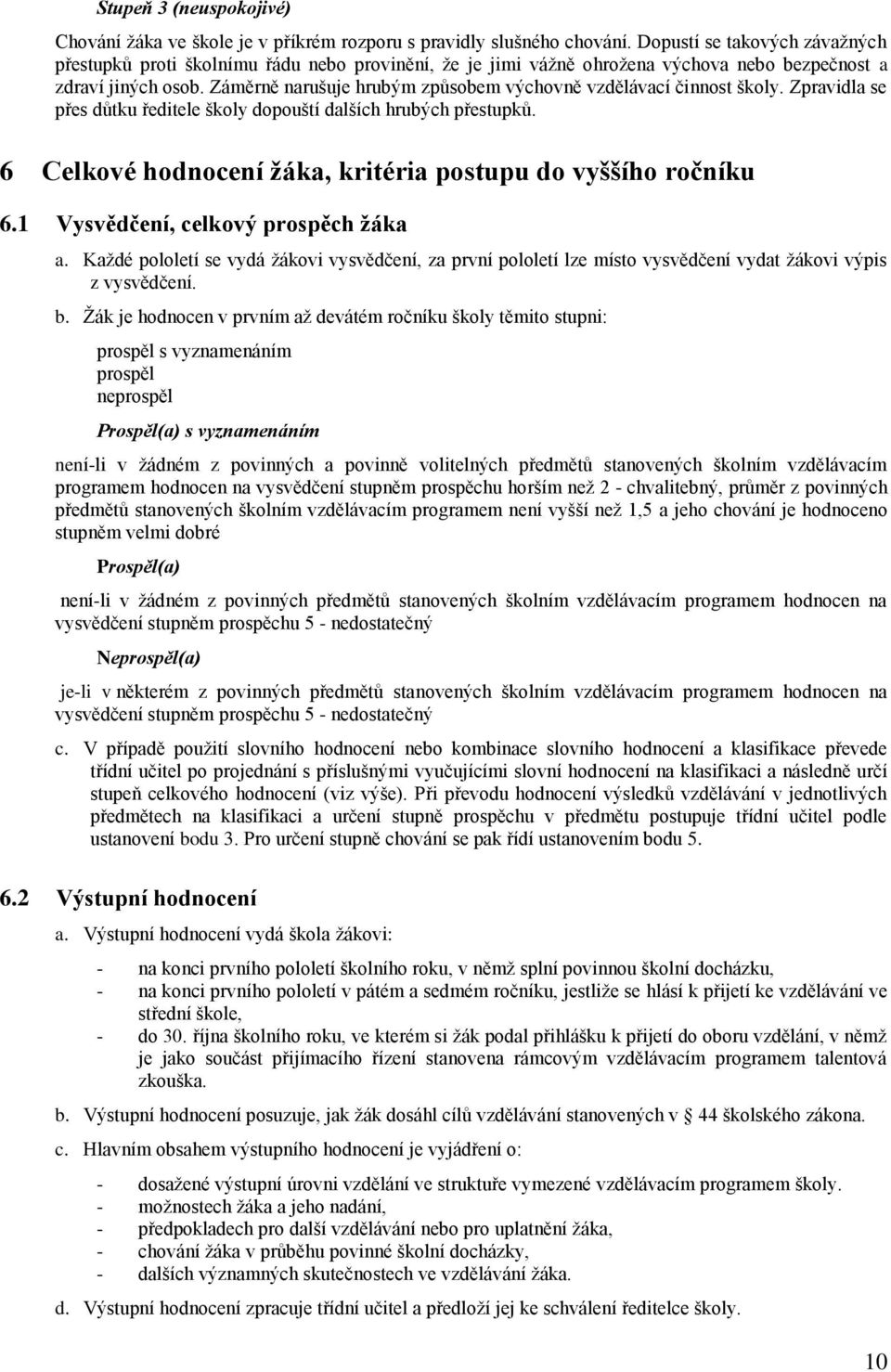 Záměrně narušuje hrubým způsobem výchovně vzdělávací činnost školy. Zpravidla se přes důtku ředitele školy dopouští dalších hrubých přestupků.