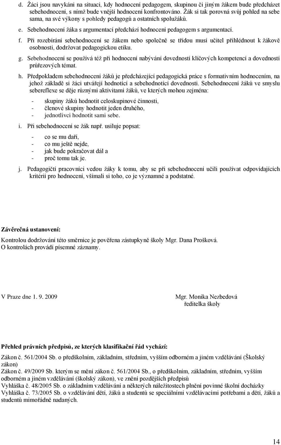 Při rozebírání sebehodnocení se ţákem nebo společně se třídou musí učitel přihlédnout k ţákově osobnosti, dodrţovat pedagogickou etiku. g.