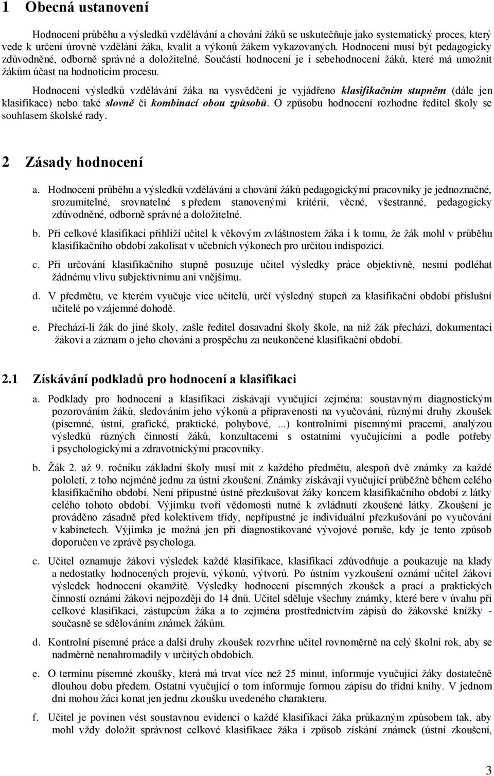 Hodnocení výsledků vzdělávání ţáka na vysvědčení je vyjádřeno klasifikačním stupněm (dále jen klasifikace) nebo také slovně či kombinací obou způsobů.