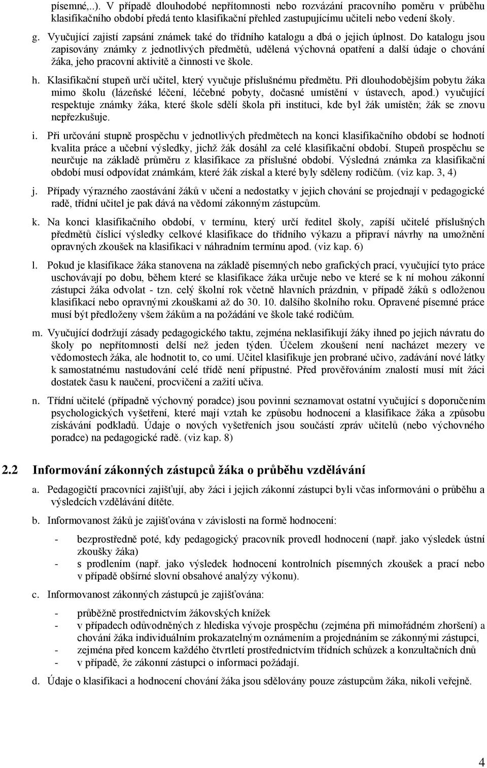 Do katalogu jsou zapisovány známky z jednotlivých předmětů, udělená výchovná opatření a další údaje o chování ţáka, jeho pracovní aktivitě a činnosti ve škole. h.