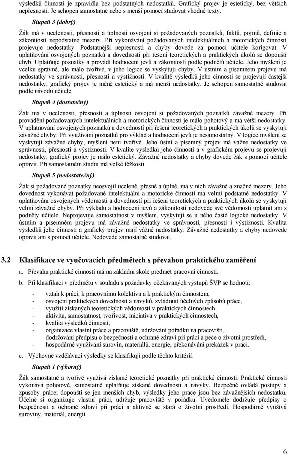 Při vykonávání poţadovaných intelektuálních a motorických činností projevuje nedostatky. Podstatnější nepřesnosti a chyby dovede za pomoci učitele korigovat.