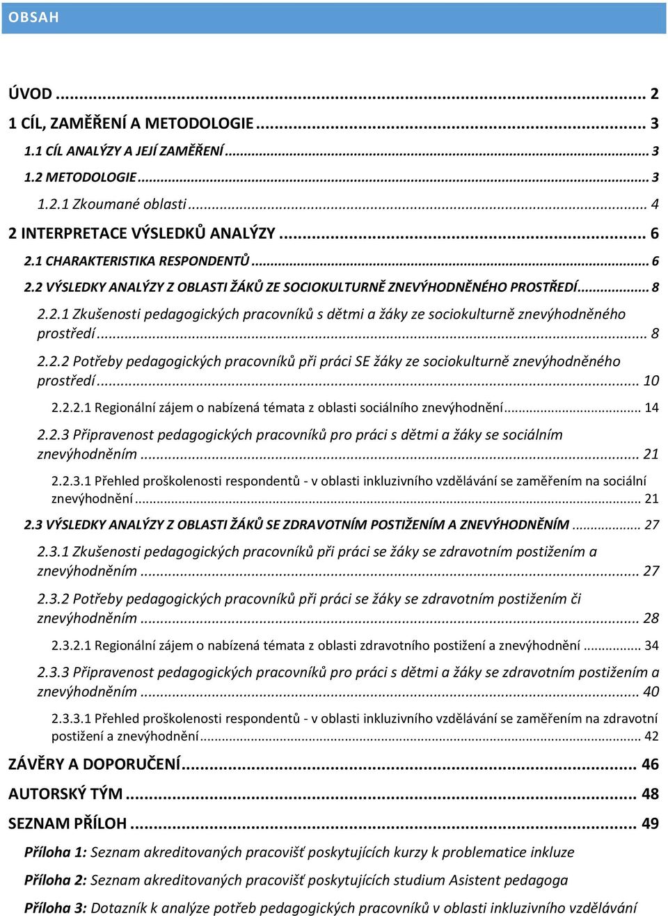 .. 8 2.2.2 Potřeby pedagogických pracovníků při práci SE žáky ze sociokulturně znevýhodněného prostředí... 10 2.2.2.1 Regionální zájem o nabízená témata z oblasti sociálního znevýhodnění... 14 2.2.3 Připravenost pedagogických pracovníků pro práci s dětmi a žáky se sociálním znevýhodněním.