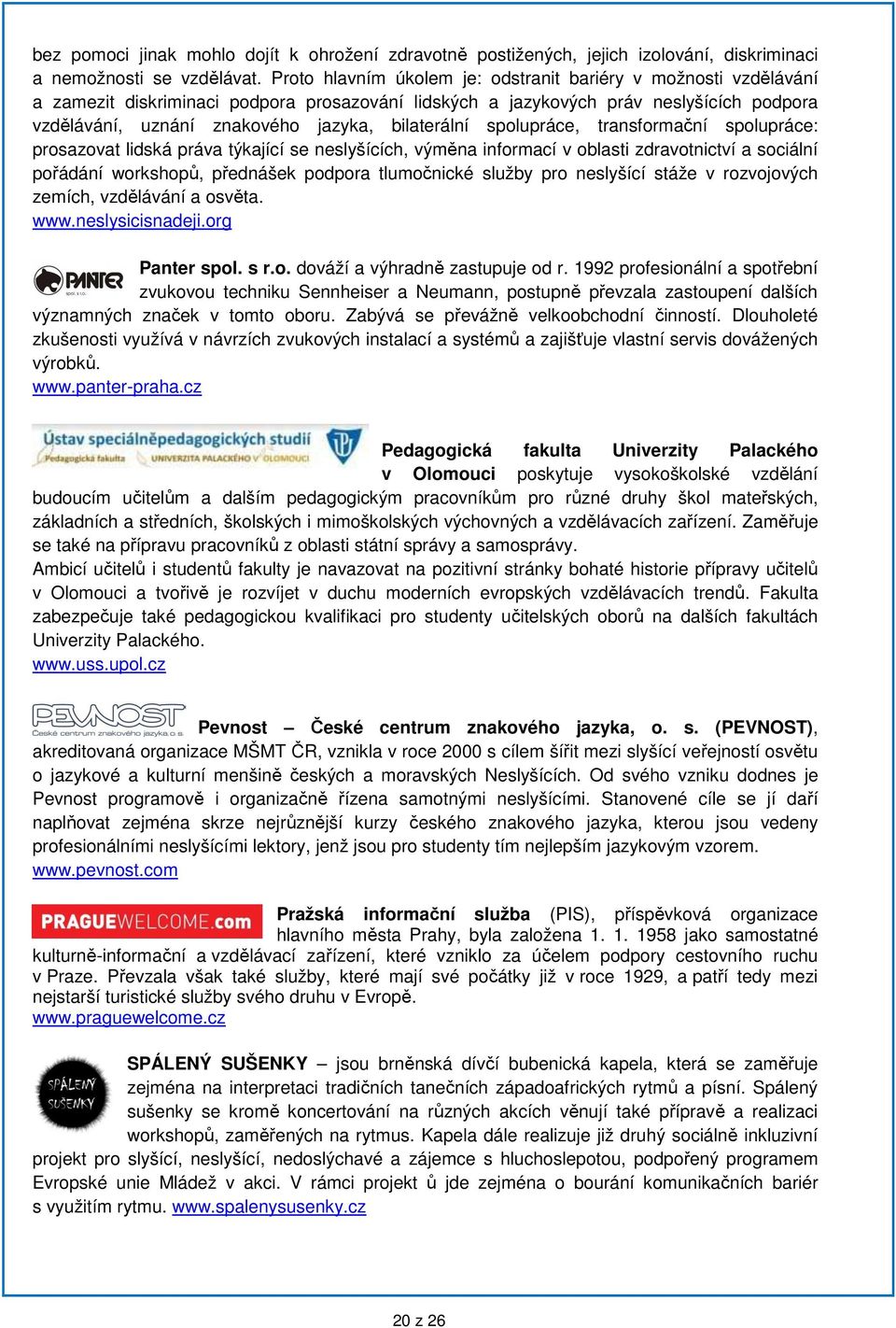 bilaterální spolupráce, transformační spolupráce: prosazovat lidská práva týkající se neslyšících, výměna informací v oblasti zdravotnictví a sociální pořádání workshopů, přednášek podpora