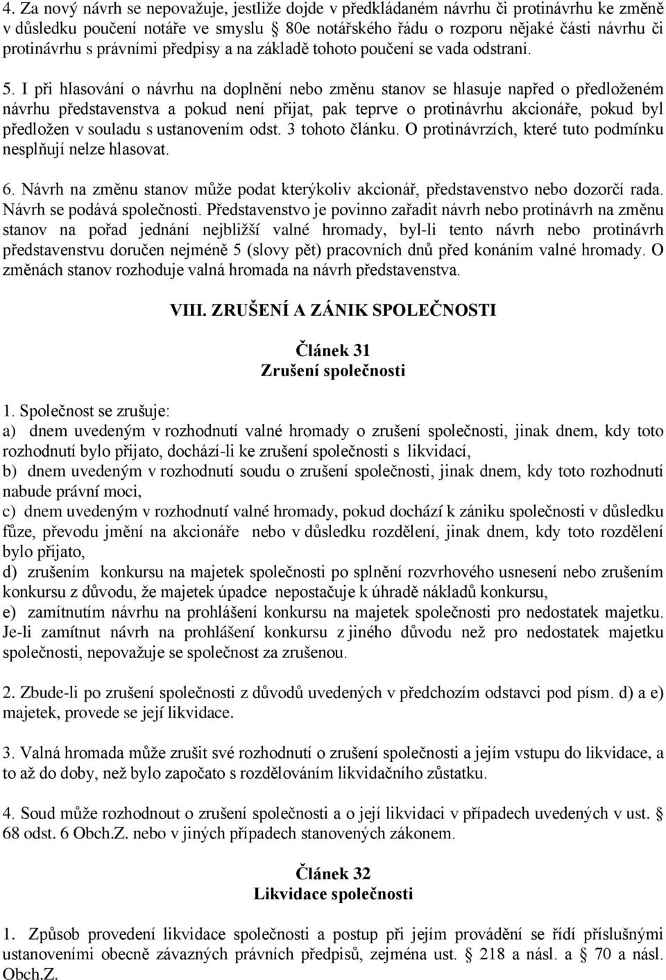 I při hlasování o návrhu na doplnění nebo změnu stanov se hlasuje napřed o předloženém návrhu představenstva a pokud není přijat, pak teprve o protinávrhu akcionáře, pokud byl předložen v souladu s