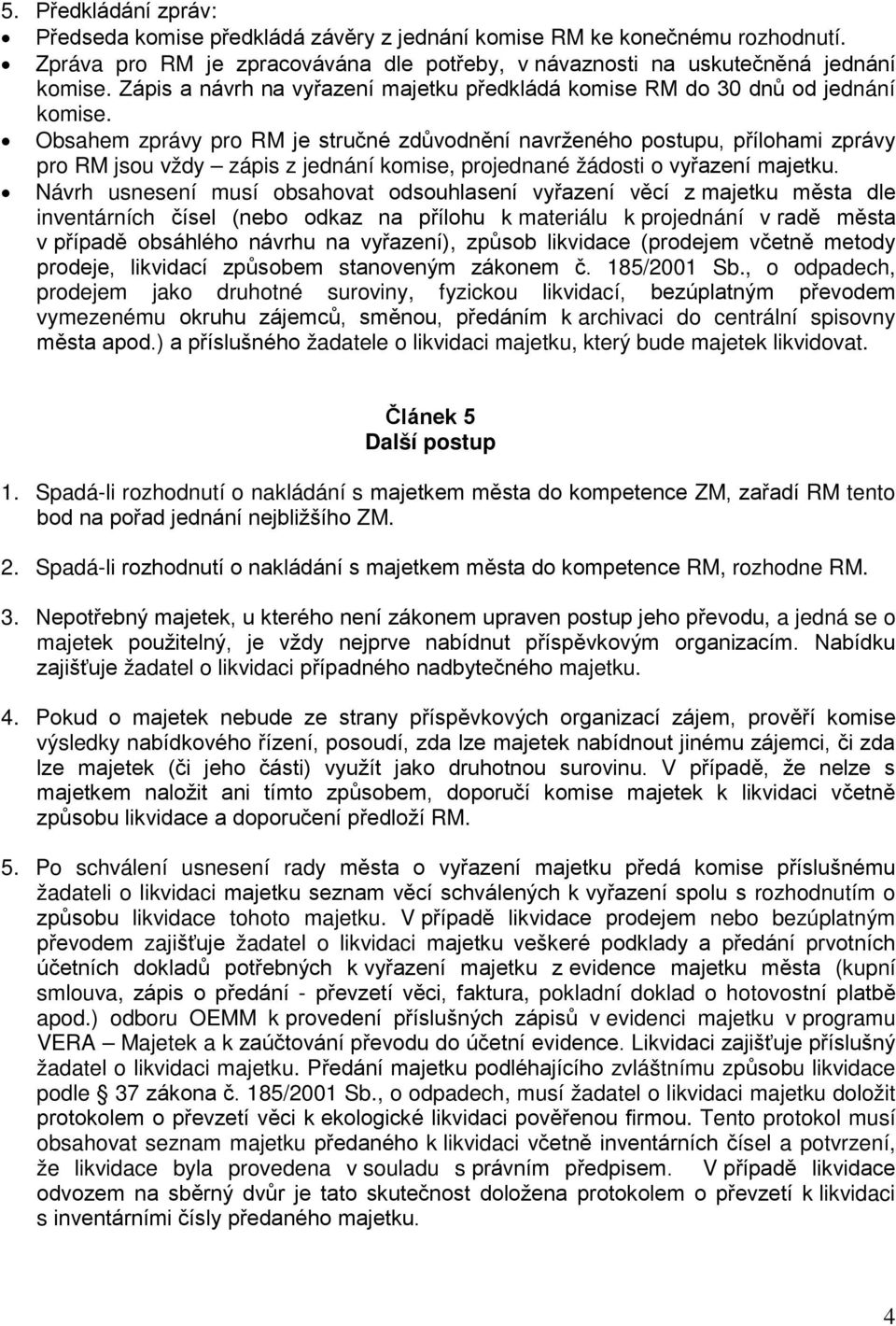 Obsahem zprávy pro RM je stručné zdůvodnění navrženého postupu, přílohami zprávy pro RM jsou vždy zápis z jednání komise, projednané žádosti o vyřazení majetku.