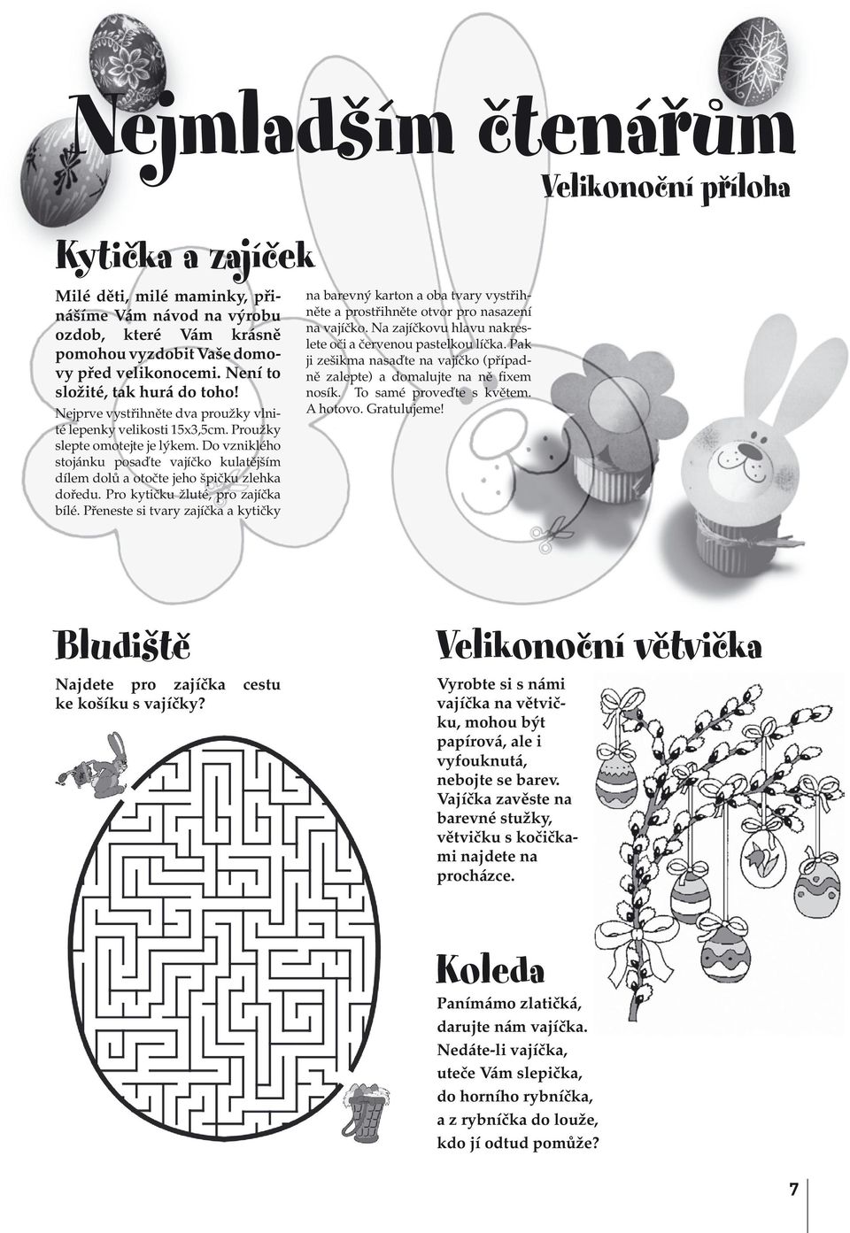 Do vzniklého stojánku posaďte vajíčko kulatějším dílem dolů a otočte jeho špičku zlehka doředu. Pro kytičku žluté, pro zajíčka bílé.