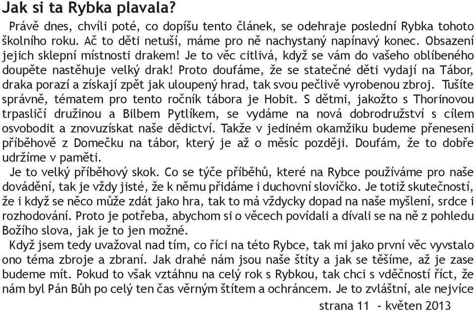 Proto doufáme, že se statečné děti vydají na Tábor, draka porazí a získají zpět jak uloupený hrad, tak svou pečlivě vyrobenou zbroj. Tušíte správně, tématem pro tento ročník tábora je Hobit.