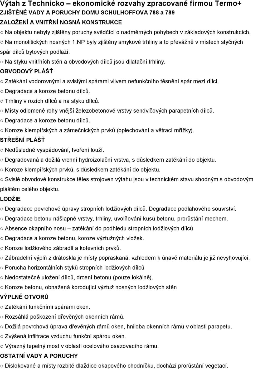 Na styku vnitřních stěn a obvodových dílců jsou dilatační trhliny. OBVODOVÝ PLÁŠŤ Zatékání vodorovnými a svislými spárami vlivem nefunkčního těsnění spár mezi dílci. Degradace a koroze betonu dílců.