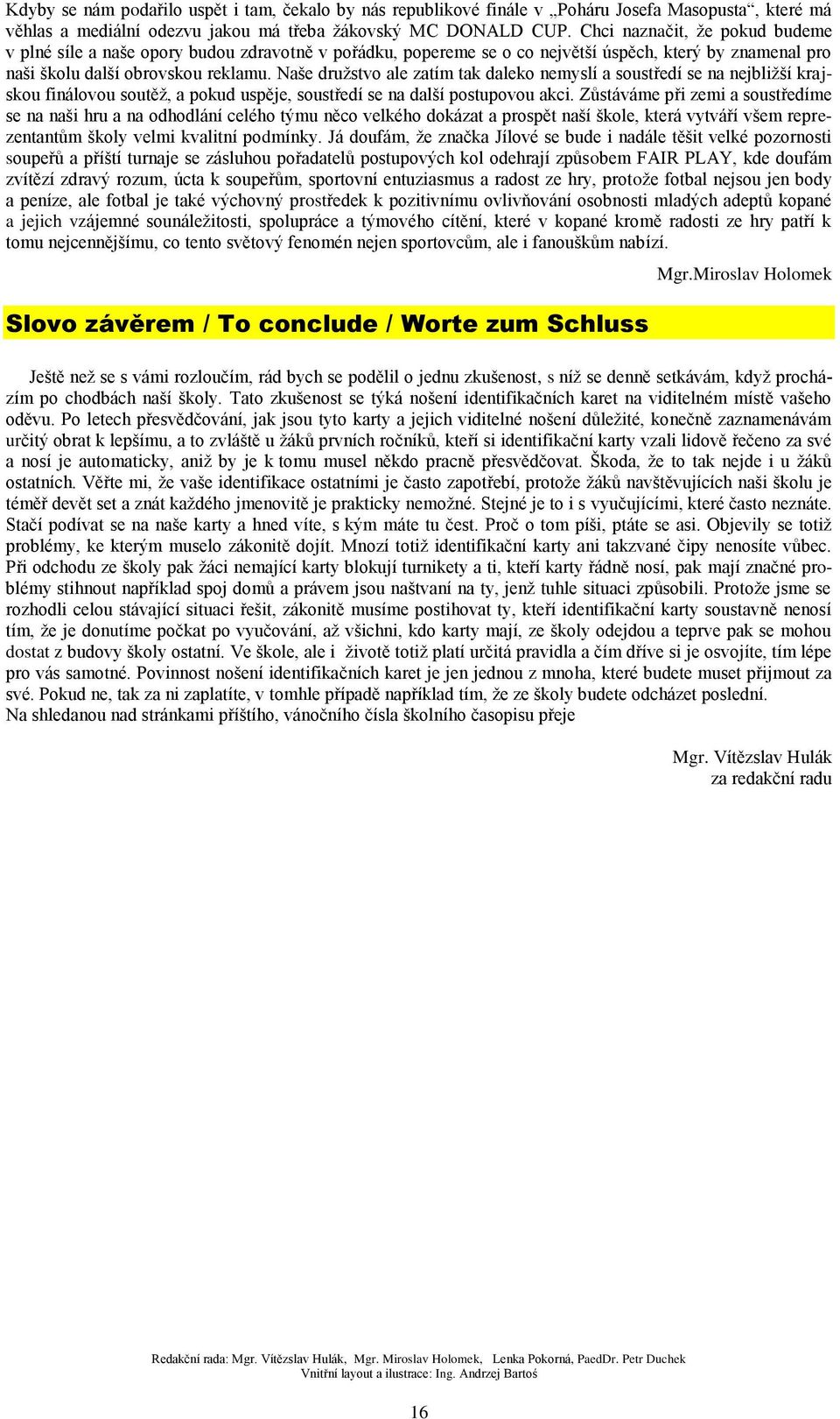 Naše družstvo ale zatím tak daleko nemyslí a soustředí se na nejbližší krajskou finálovou soutěž, a pokud uspěje, soustředí se na další postupovou akci.