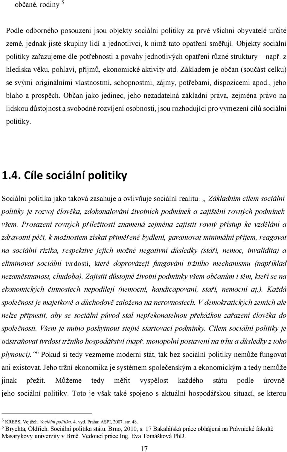 Základem je občan (součást celku) se svými originálními vlastnostmi, schopnostmi, zájmy, potřebami, dispozicemi apod., jeho blaho a prospěch.