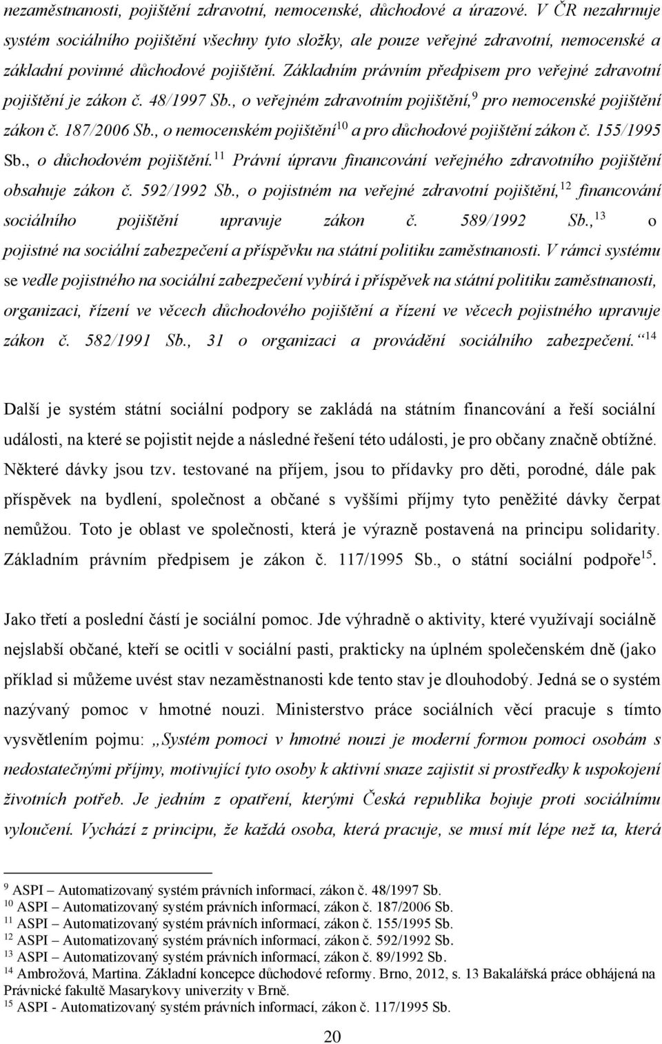 Základním právním předpisem pro veřejné zdravotní pojištění je zákon č. 48/1997 Sb., o veřejném zdravotním pojištění, 9 pro nemocenské pojištění zákon č. 187/2006 Sb.