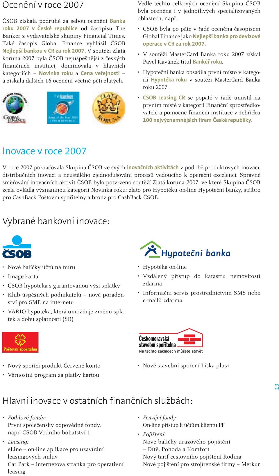 V soutěži Zlatá koruna 2007 byla ČSOB nejúspěšnější z českých finančních institucí, dominovala v hlavních kategoriích Novinka roku a Cena veřejnosti a získala dalších 16 ocenění včetně pěti zlatých.