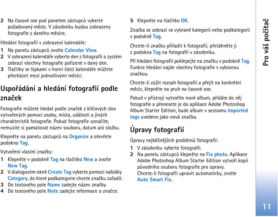 3 Tlaèítky se ¹ipkami v horní èásti kalendáøe mù¾ete pøecházet mezi jednotlivými mìsíci.