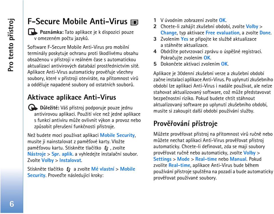 prostøednictvím sítì. Aplikace Anti-Virus automaticky provìøuje v¹echny soubory, které v pøístroji otevíráte, na pøítomnost virù a oddìluje napadené soubory od ostatních souborù.