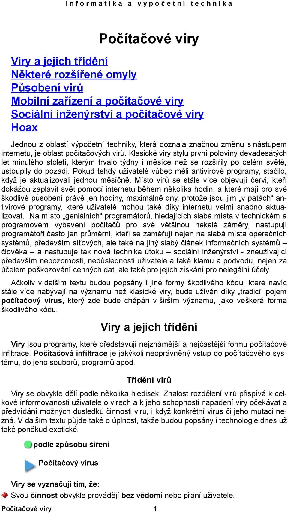 Klasické viry stylu první poloviny devadesátých let minulého století, kterým trvalo týdny i měsíce než se rozšířily po celém světě, ustoupily do pozadí.