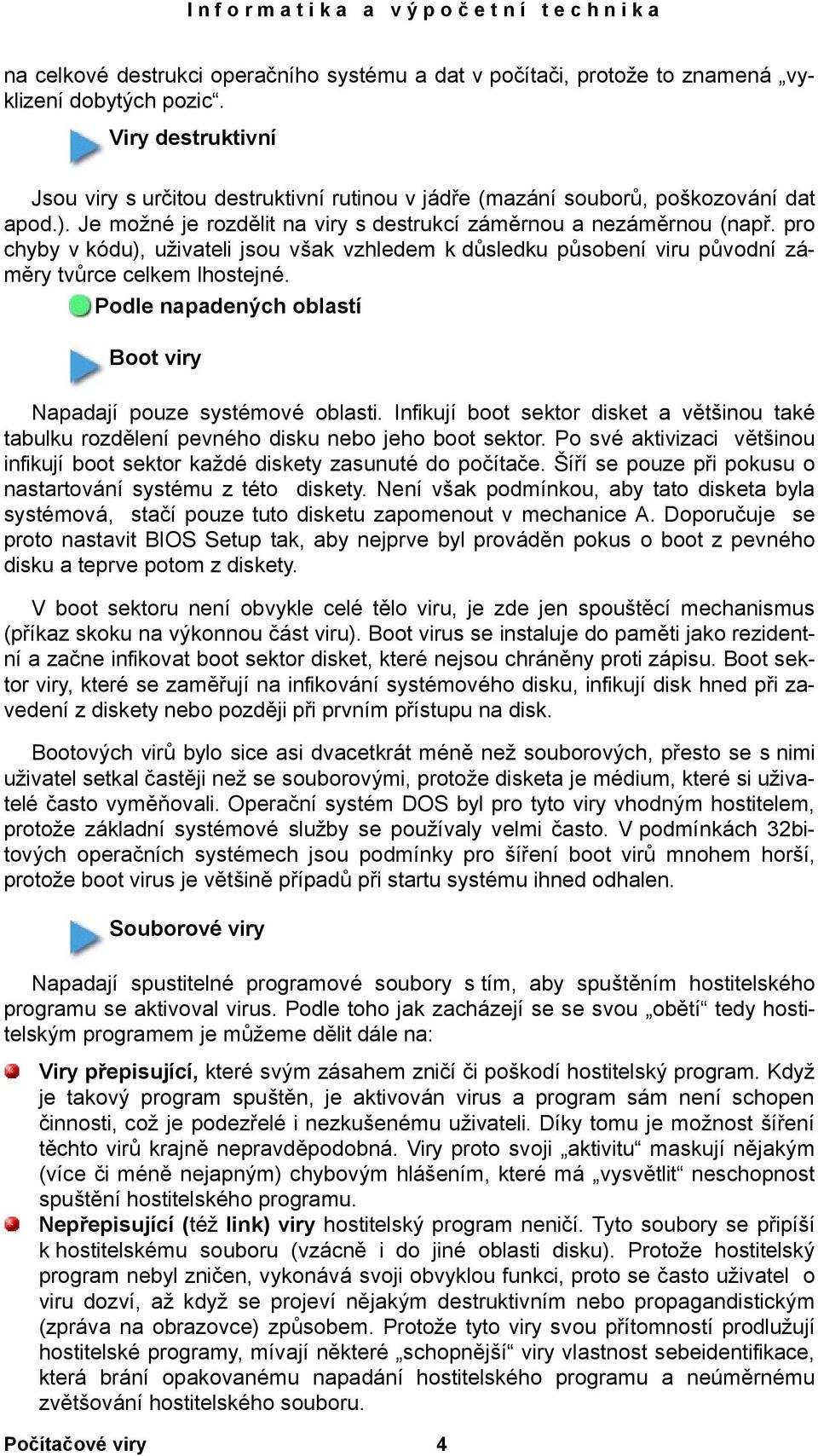 pro chyby v kódu), uživateli jsou však vzhledem k důsledku působení viru původní záměry tvůrce celkem lhostejné. Podle napadených oblastí Boot viry Napadají pouze systémové oblasti.