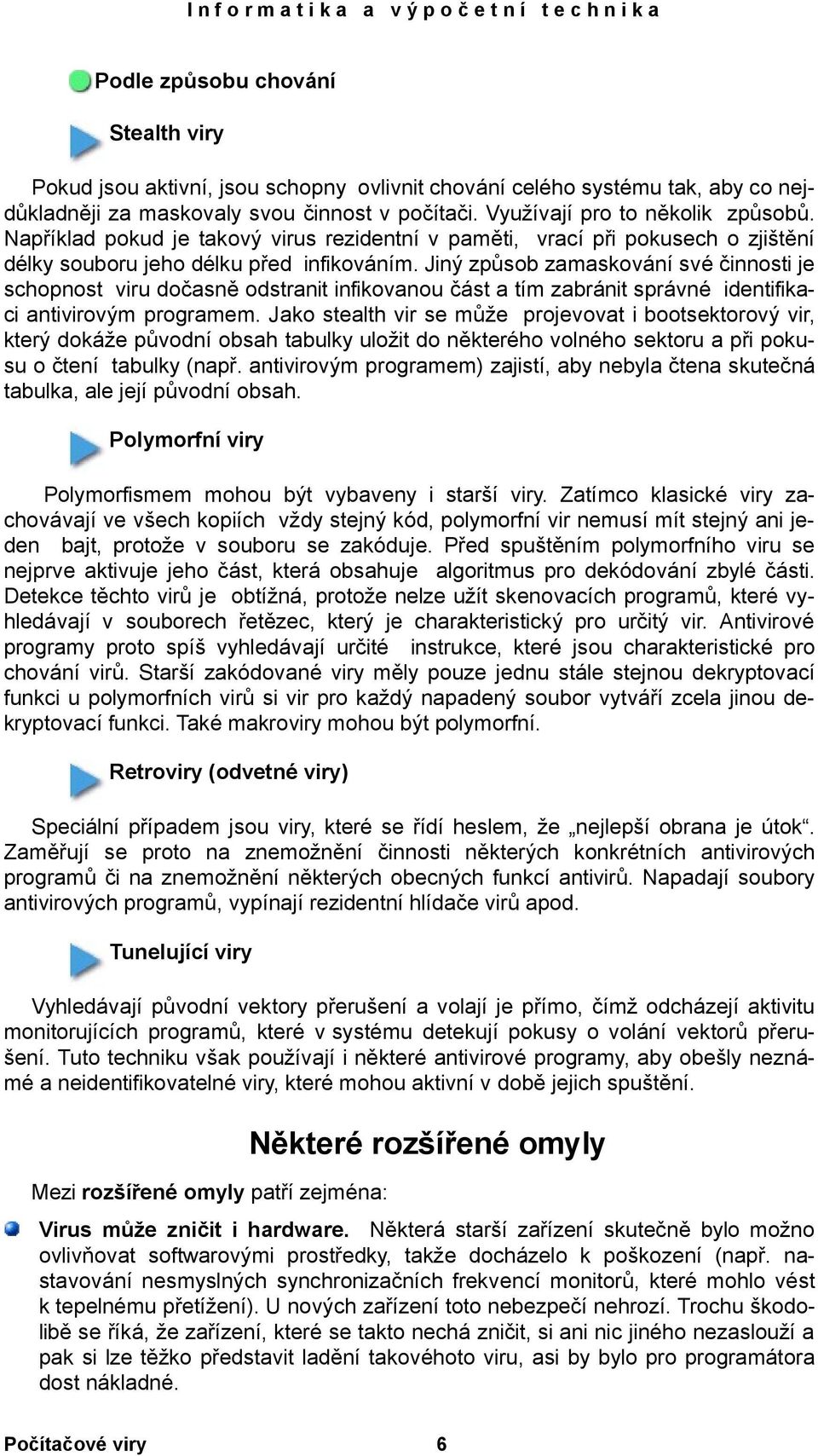 Jiný způsob zamaskování své činnosti je schopnost viru dočasně odstranit infikovanou část a tím zabránit správné identifikaci antivirovým programem.