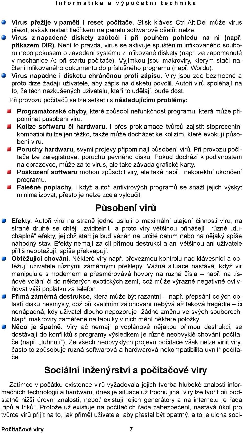 Není to pravda, virus se aktivuje spuštěním infikovaného souboru nebo pokusem o zavedení systému z infikované diskety (např. ze zapomenuté v mechanice A: při startu počítače).