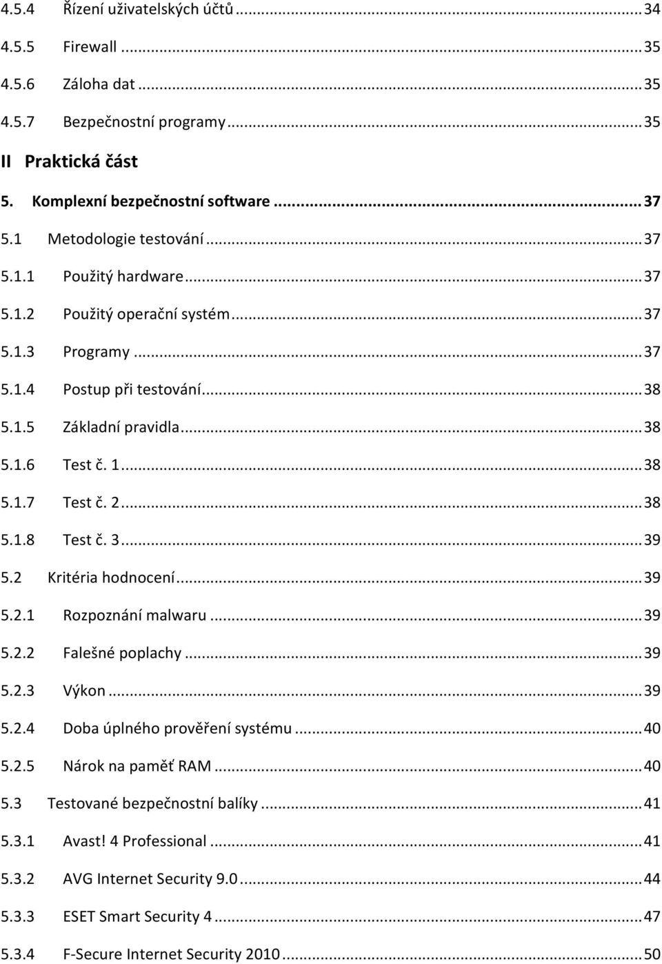 .. 38 5.1.7 Test č. 2... 38 5.1.8 Test č. 3... 39 5.2 Kritéria hodnocení... 39 5.2.1 Rozpoznání malwaru... 39 5.2.2 Falešné poplachy... 39 5.2.3 Výkon... 39 5.2.4 Doba úplného prověření systému.
