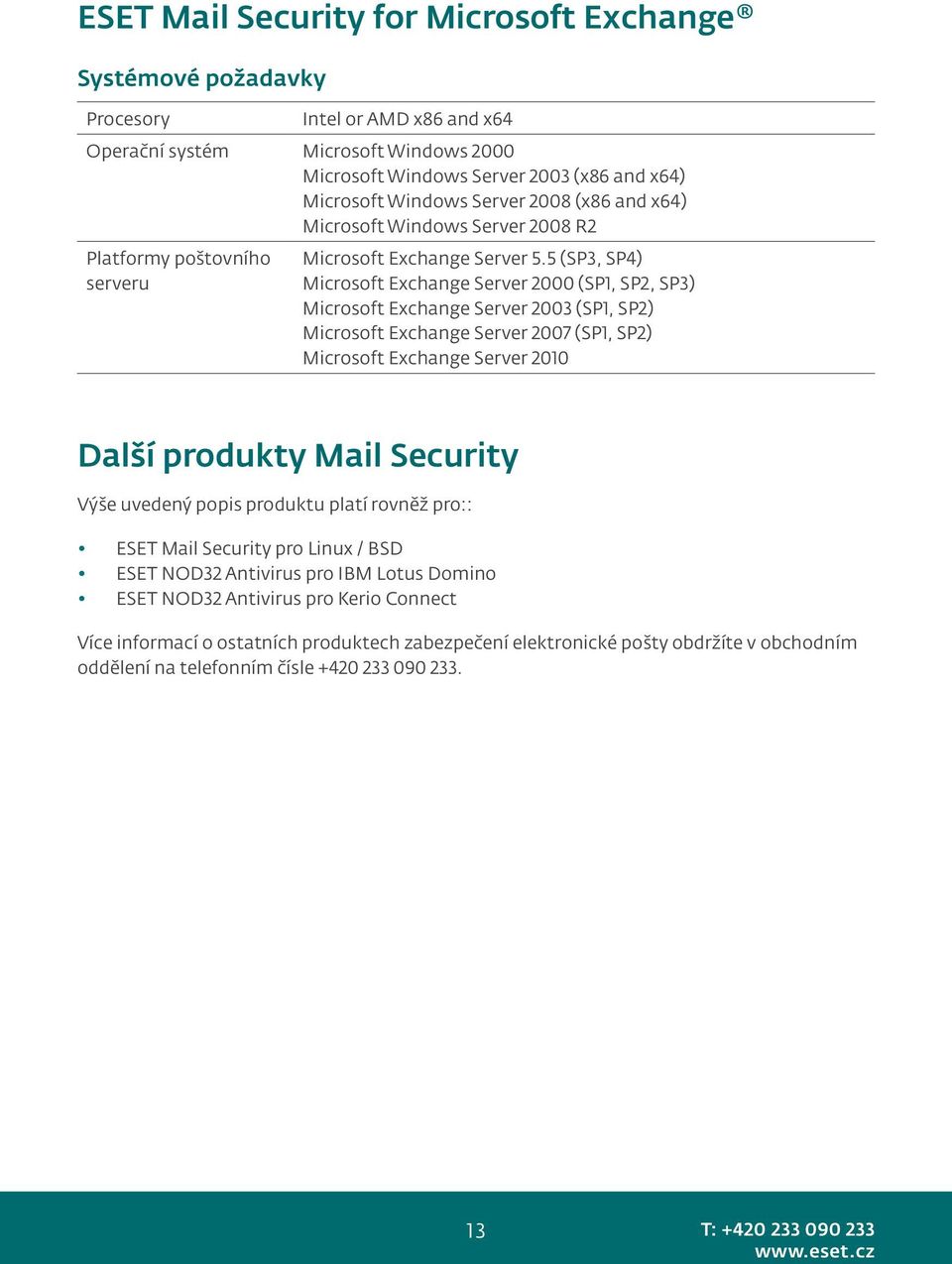 5 (SP3, SP4) Microsoft Exchange Server 2000 (SP1, SP2, SP3) Microsoft Exchange Server 2003 (SP1, SP2) Microsoft Exchange Server 2007 (SP1, SP2) Microsoft Exchange Server 2010 Další produkty Mail