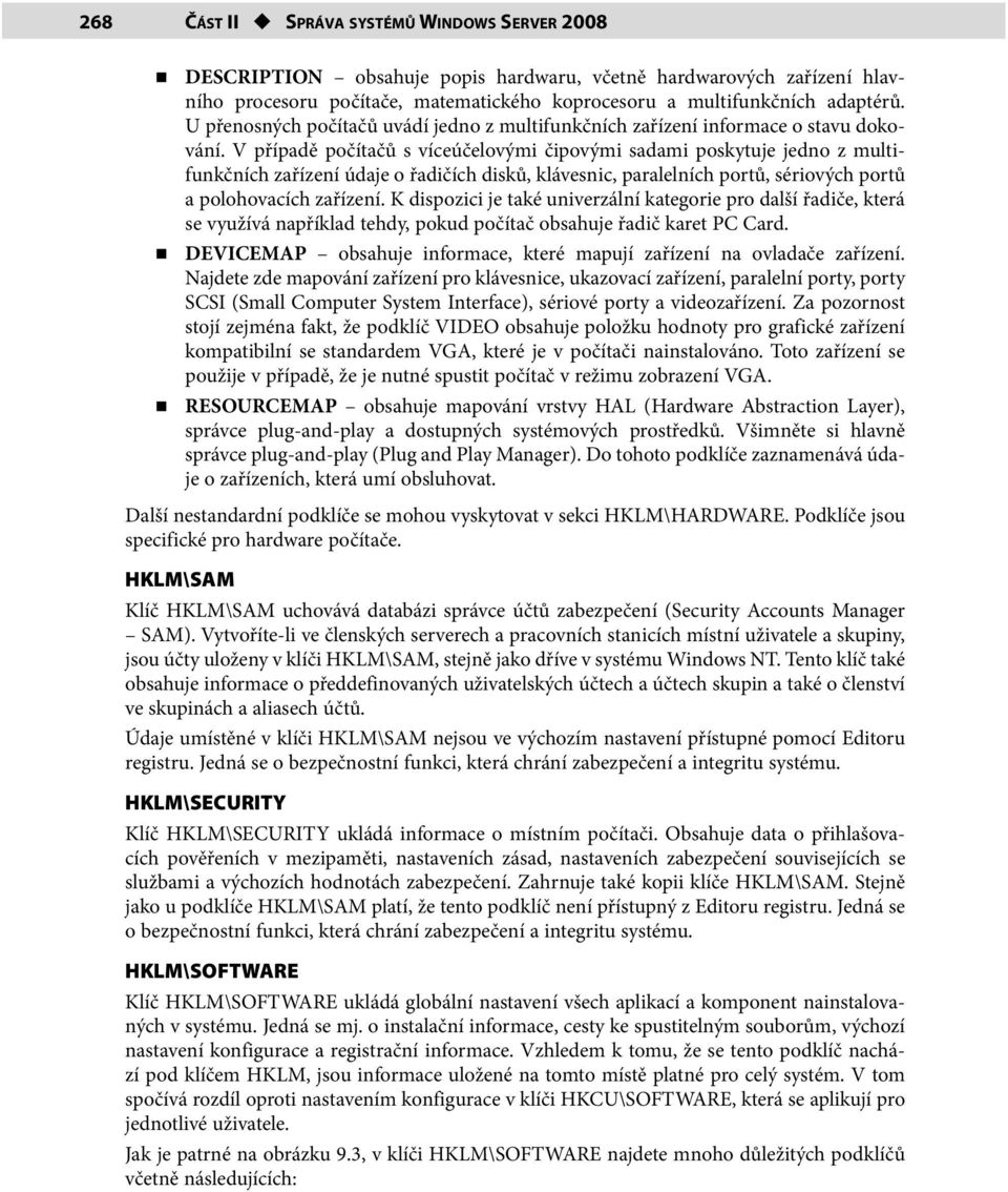 V případě počítačů s víceúčelovými čipovými sadami poskytuje jedno z multifunkčních zařízení údaje o řadičích disků, klávesnic, paralelních portů, sériových portů a polohovacích zařízení.