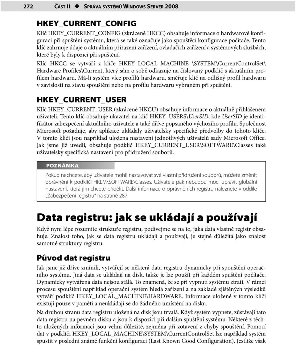 Klíč HKCC se vytváří z klíče HKEY_LOCAL_MACHINE \SYSTEM\CurrentControlSet\ Hardware Profiles\Current, který sám o sobě odkazuje na číslovaný podklíč s aktuálním profilem hardwaru.