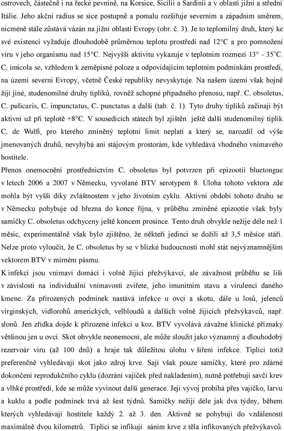 Je to teplomilný druh, který ke své existenci vyţaduje dlouhodobě průměrnou teplotu prostředí nad 12 C a pro pomnoţení viru v jeho organismu nad 15 C.