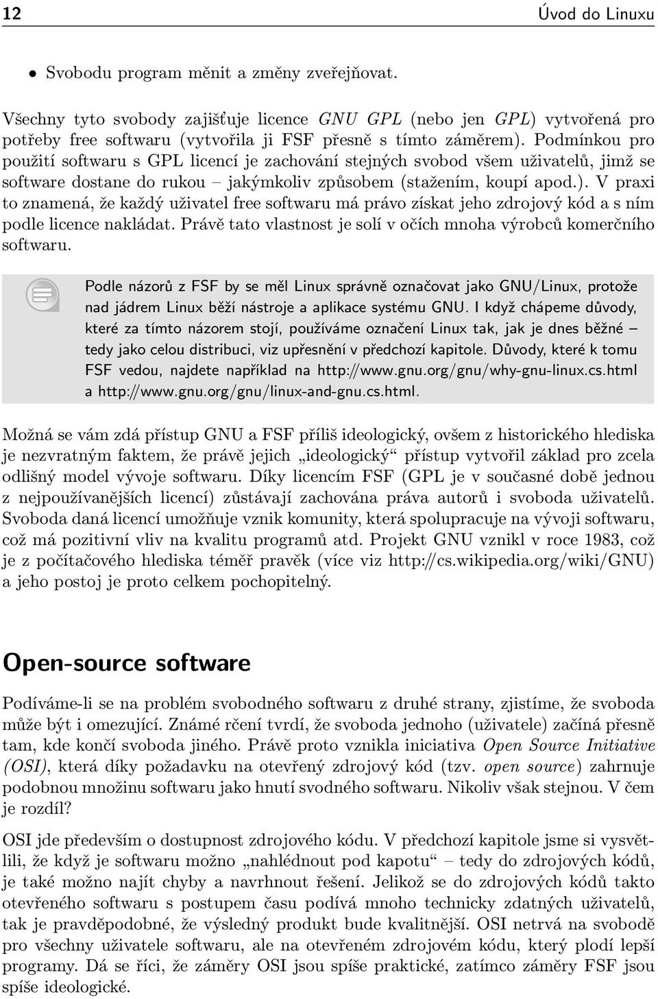 Podmínkou pro použití softwaru s GPL licencí je zachování stejných svobod všem uživatelů, jimž se software dostane do rukou jakýmkoliv způsobem (stažením, koupí apod.).