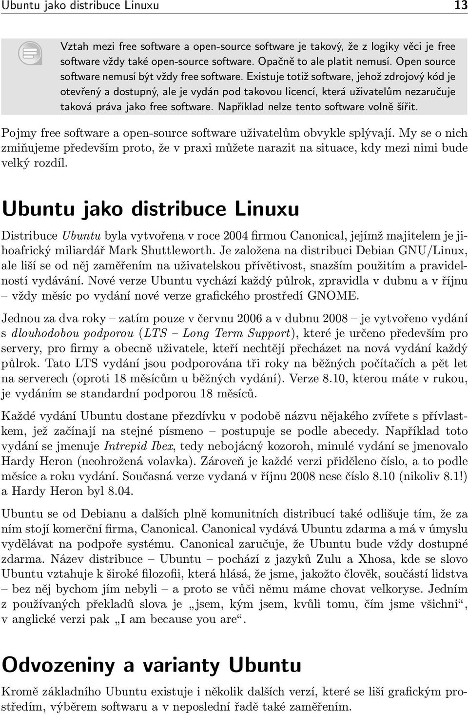 Existuje totiž software, jehož zdrojový kód je otevřený a dostupný, ale je vydán pod takovou licencí, která uživatelům nezaručuje taková práva jako free software.