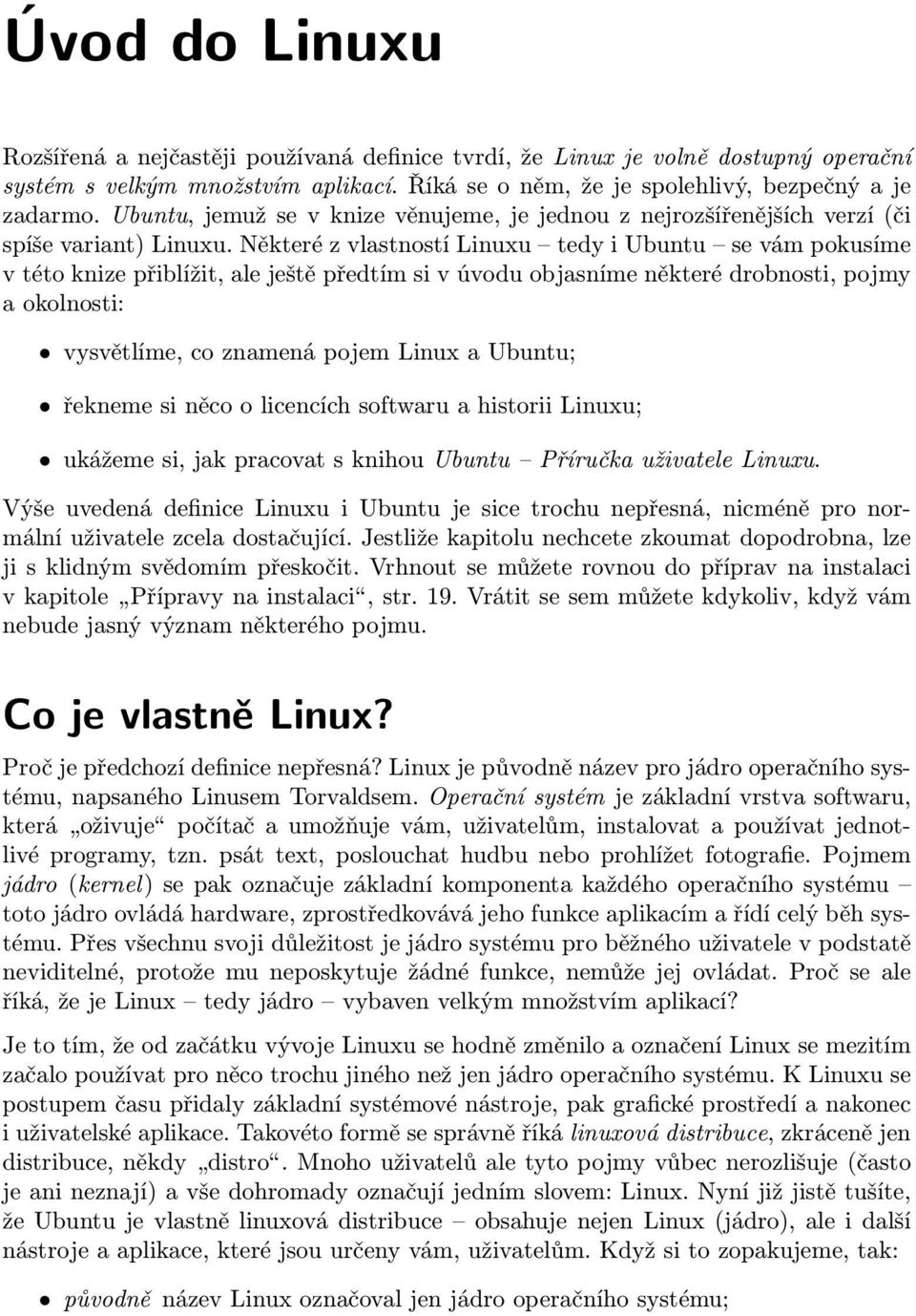 Některé z vlastností Linuxu tedy i Ubuntu se vám pokusíme v této knize přiblížit, ale ještě předtím si v úvodu objasníme některé drobnosti, pojmy a okolnosti: vysvětlíme, co znamená pojem Linux a