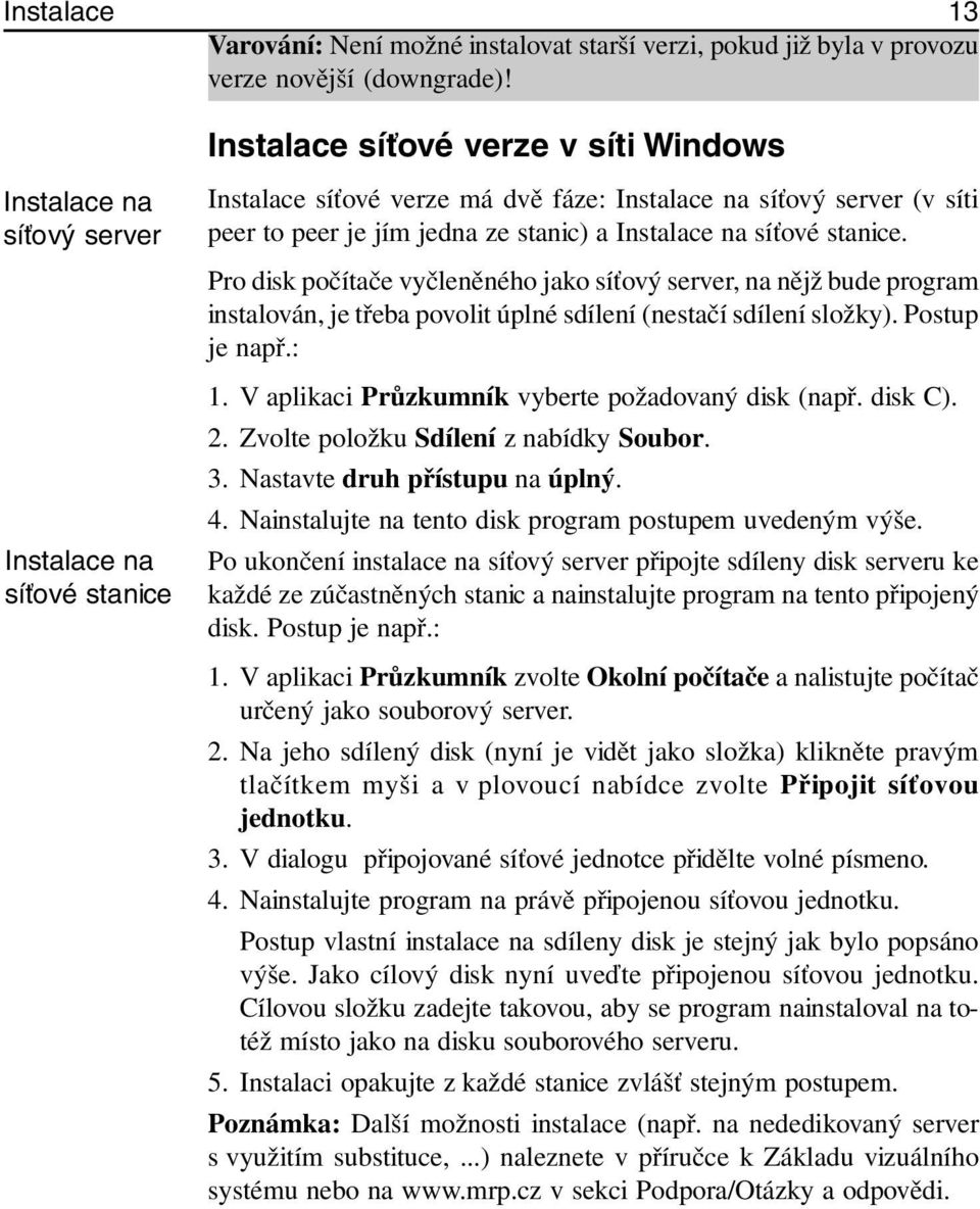 Pro disk počítače vyčleněného jako síťový server, na nějž bude program instalován, je třeba povolit úplné sdílení (nestačí sdílení složky). Postup je např.: 1.