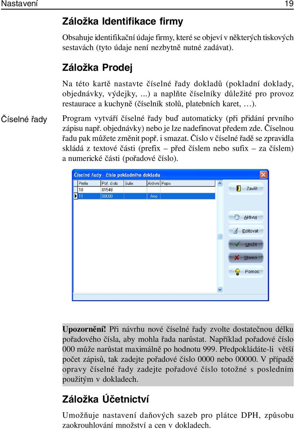 ..) a naplňte číselníky důležité pro provoz restaurace a kuchyně (číselník stolů, platebních karet, ). Program vytváří číselné řady buď automaticky (při přidání prvního zápisu např.