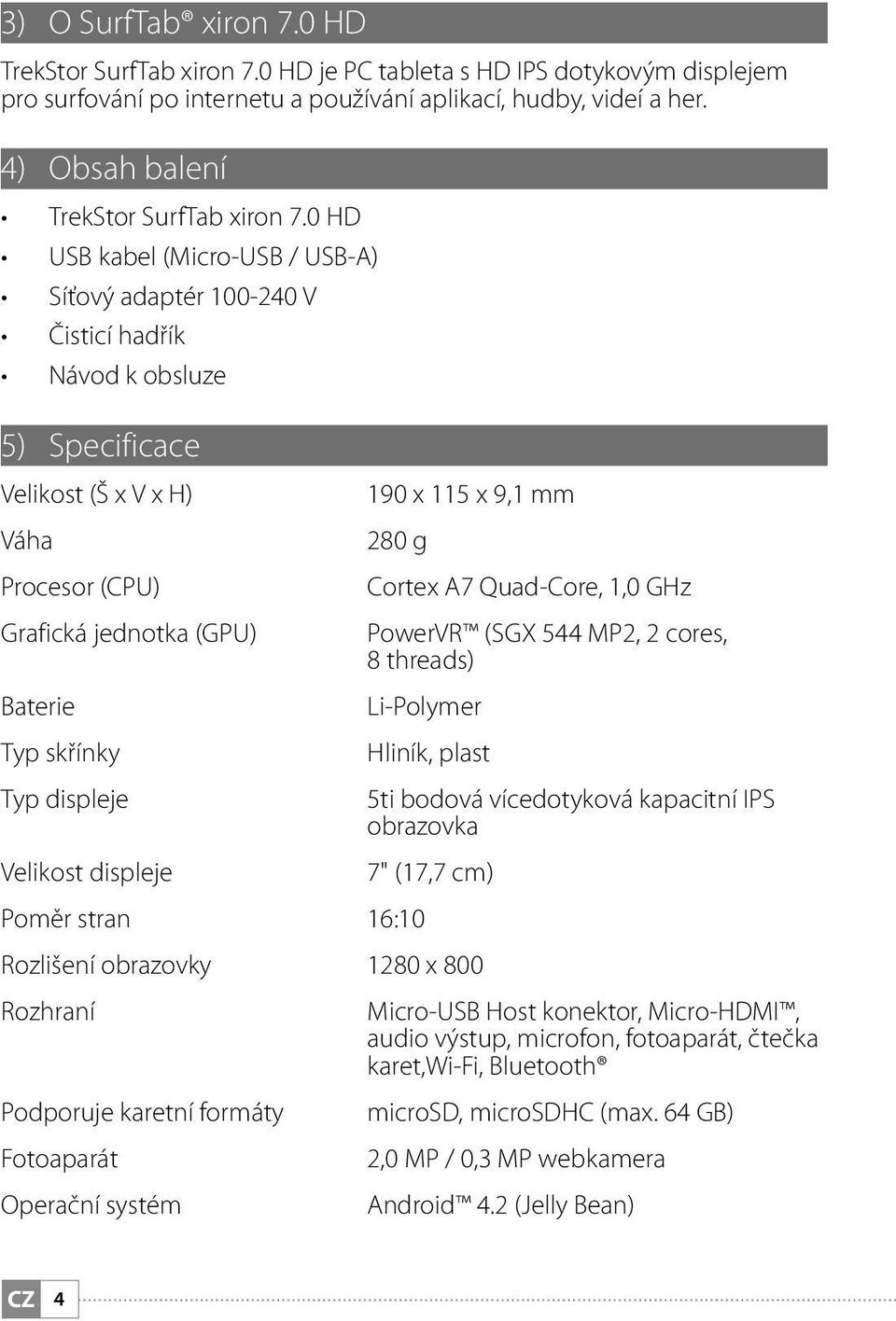 0 HD USB kabel (Micro-USB / USB-A) Síťový adaptér 100-240 V Čisticí hadřík Návod k obsluze 5) Specificace Velikost (Š x V x H) 190 x 115 x 9,1 mm Váha 280 g Procesor (CPU) Cortex A7 Quad-Core, 1,0