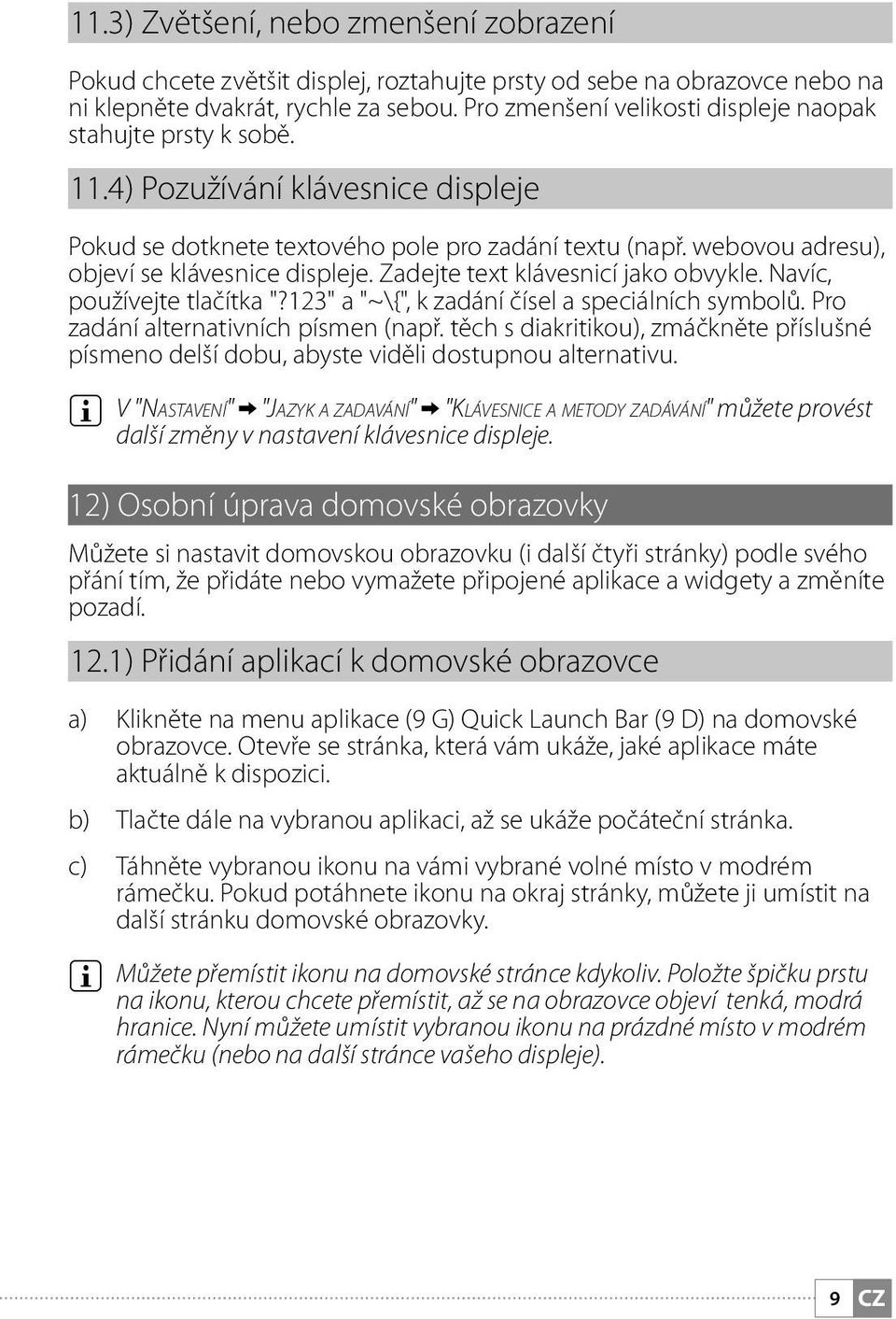 webovou adresu), objeví se klávesnice displeje. Zadejte text klávesnicí jako obvykle. Navíc, používejte tlačítka "?123" a "~\{", k zadání čísel a speciálních symbolů.