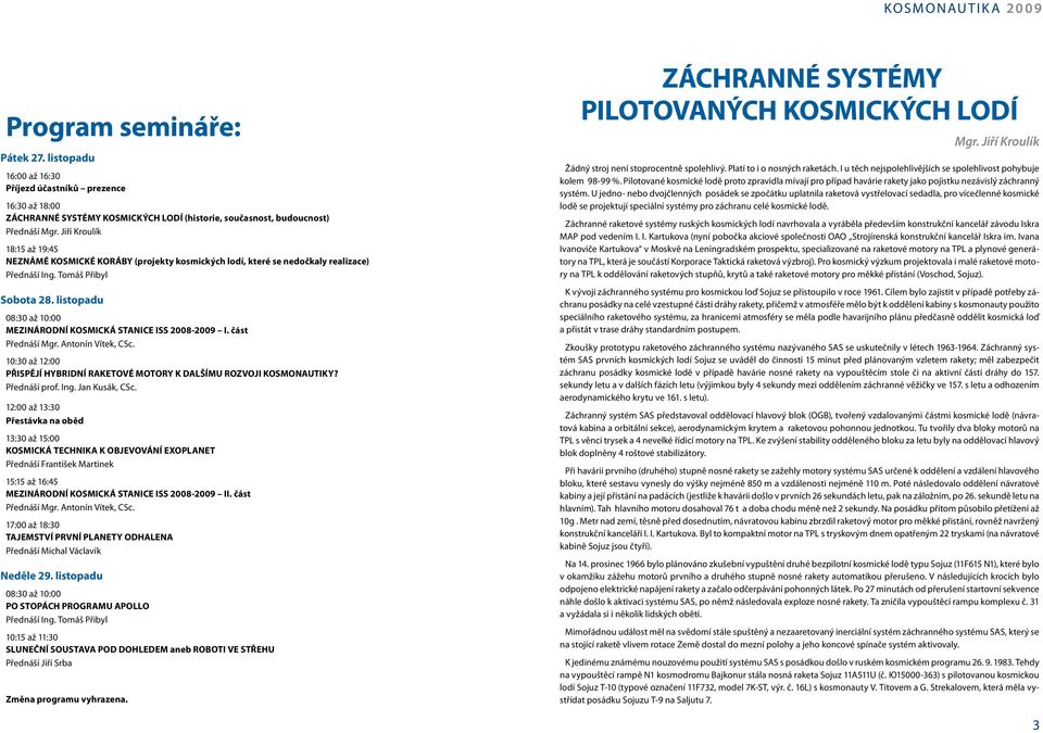 listopadu 08:30 až 10:00 MEZINÁRODNÍ KOSMICKÁ STANICE ISS 2008-2009 I. část Přednáší Mgr. Antonín Vítek, CSc. 10:30 až 12:00 PŘISPĚJÍ HYBRIDNÍ RAKETOVÉ MOTORY K DALŠÍMU ROZVOJI KOSMONAUTIKY?