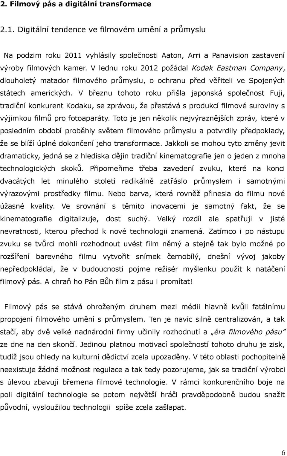 V březnu tohoto roku přišla japonská společnost Fuji, tradiční konkurent Kodaku, se zprávou, že přestává s produkcí filmové suroviny s výjimkou filmů pro fotoaparáty.