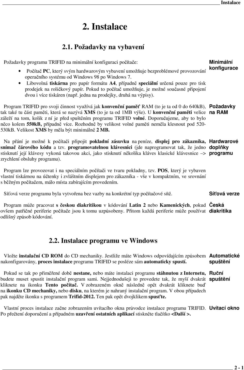 Windows 7. Libovolná tiskárna pro papír formátu A4, případně speciální určená pouze pro tisk prodejek na roličkový papír.