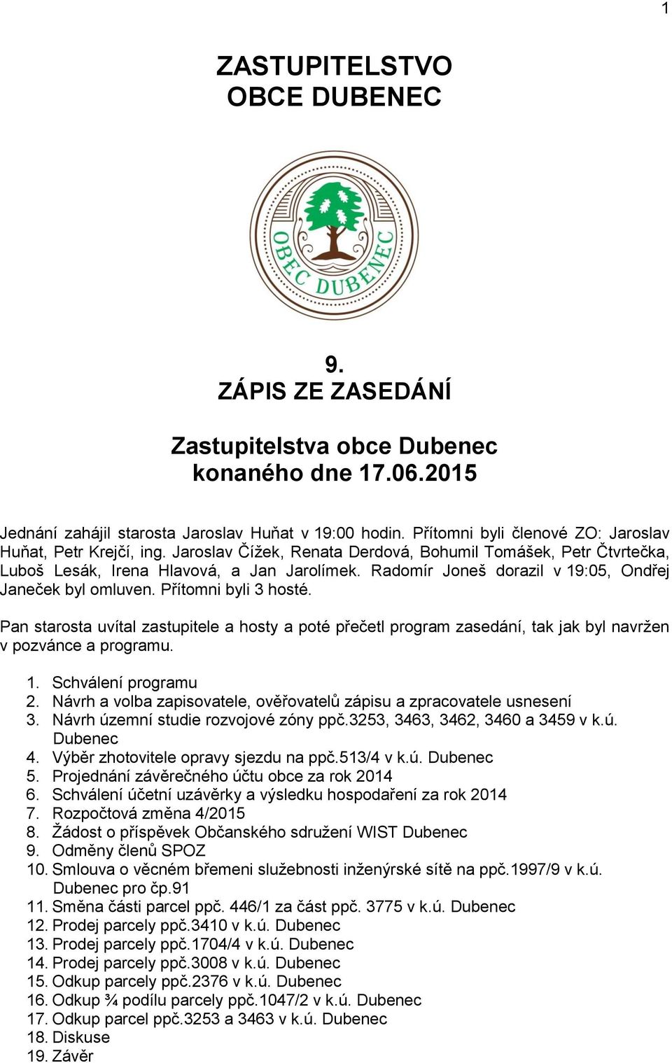 Radomír Joneš dorazil v 19:05, Ondřej Janeček byl omluven. Přítomni byli 3 hosté. Pan starosta uvítal zastupitele a hosty a poté přečetl program zasedání, tak jak byl navržen v pozvánce a programu. 1. Schválení programu 2.