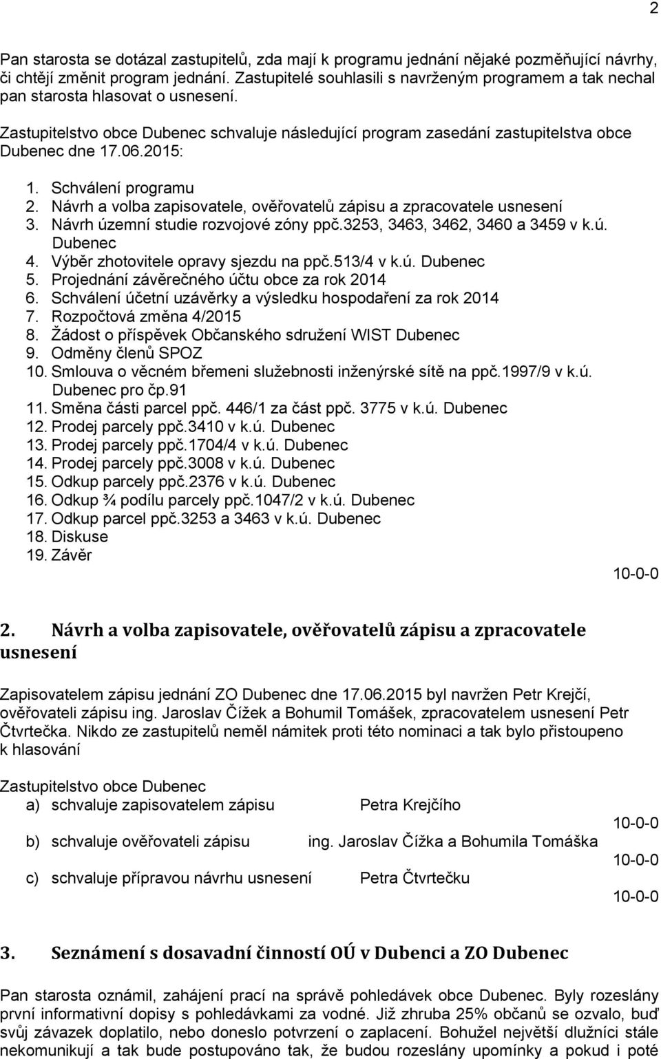 2015: 1. Schválení programu 2. Návrh a volba zapisovatele, ověřovatelů zápisu a zpracovatele usnesení 3. Návrh územní studie rozvojové zóny ppč.3253, 3463, 3462, 3460 a 3459 v k.ú. Dubenec 4.